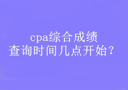 cpa綜合成績查詢時間幾點開始？