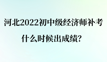 河北2022初中級(jí)經(jīng)濟(jì)師補(bǔ)考什么時(shí)候出成績(jī)？