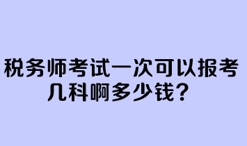 稅務(wù)師考試一次可以報考幾科啊多少錢？