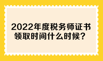 2022年度稅務(wù)師證書領(lǐng)取時(shí)間什么時(shí)候？