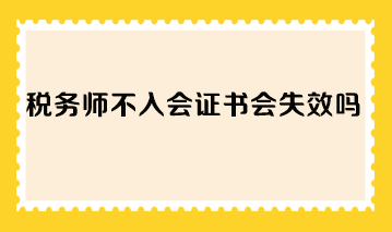 稅務(wù)師不入會(huì)證書會(huì)失效嗎？