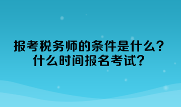 報(bào)考稅務(wù)師的條件是什么？什么時(shí)間報(bào)名考試？