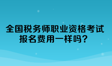 全國稅務(wù)師職業(yè)資格考試報名費(fèi)用一樣嗎？