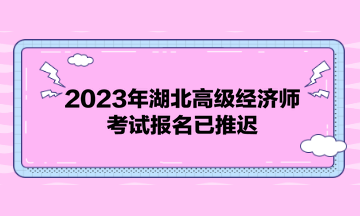 2023年湖北高級經(jīng)濟師考試報名已推遲！