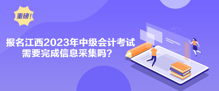 報(bào)名江西2023年中級會計(jì)考試需要完成信息采集嗎？