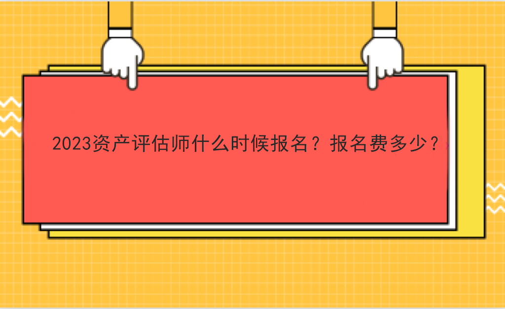 2023資產(chǎn)評估師什么時候報名？報名費多少？