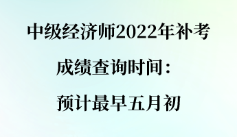 中級經(jīng)濟(jì)師2022年補(bǔ)考成績查詢時間：預(yù)計(jì)最早五月初