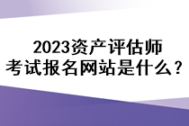 2023資產(chǎn)評估師考試報名網(wǎng)站是什么？