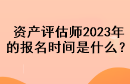 資產(chǎn)評(píng)估師2023年的報(bào)名時(shí)間是什么？