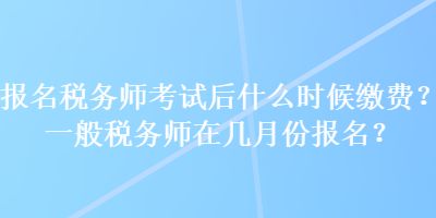 報名稅務(wù)師考試后什么時候繳費？一般稅務(wù)師在幾月份報名？