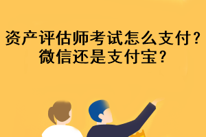 資產(chǎn)評(píng)估師考試怎么支付？微信還是支付寶？