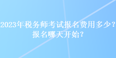 2023年稅務(wù)師考試報名費(fèi)用多少？報名哪天開始？