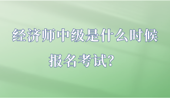 經(jīng)濟(jì)師中級(jí)是什么時(shí)候報(bào)名考試？