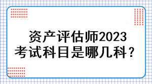 資產(chǎn)評(píng)估師2023考試科目是哪幾科？