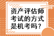 資產(chǎn)評(píng)估師考試的方式是機(jī)考嗎？