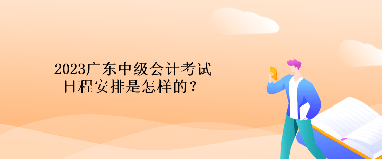 2023廣東中級會計考試日程安排是怎樣的？