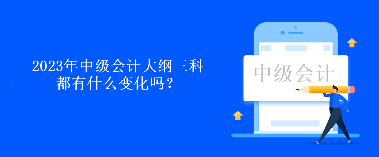 2023年中級會計大綱三科都有什么變化嗎？