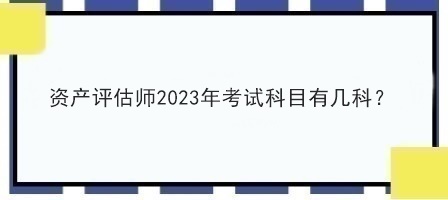 資產(chǎn)評(píng)估師2023年考試科目有幾科？