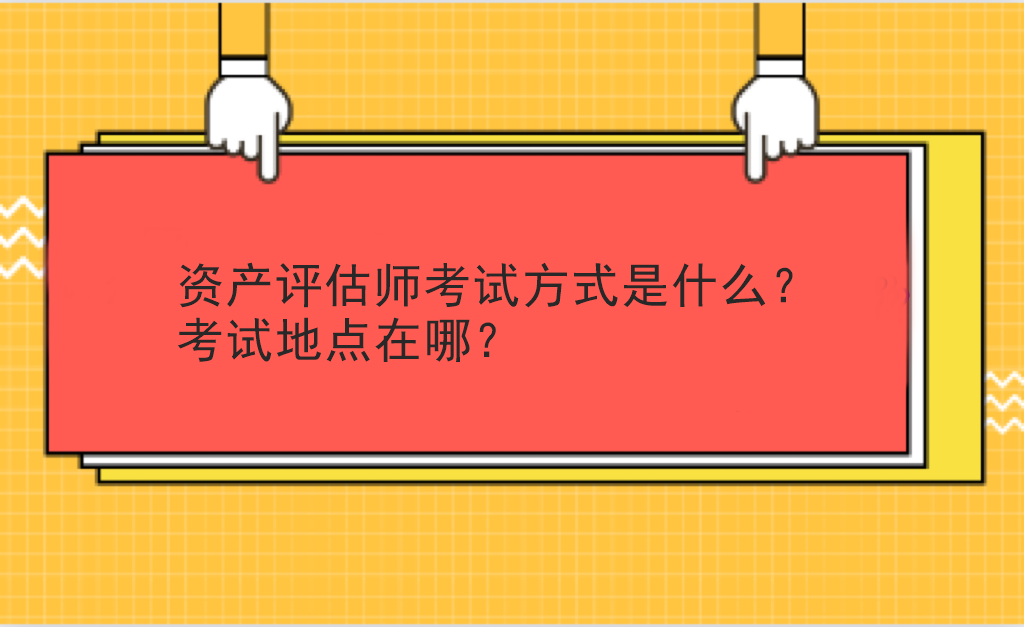 資產(chǎn)評(píng)估師考試方式是什么？考試地點(diǎn)在哪？