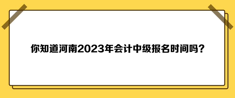 你知道河南2023年會(huì)計(jì)中級(jí)報(bào)名時(shí)間嗎？