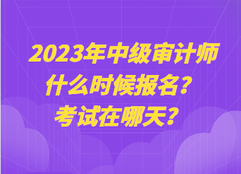 2023年中級(jí)審計(jì)師什么時(shí)候報(bào)名？考試在哪天？