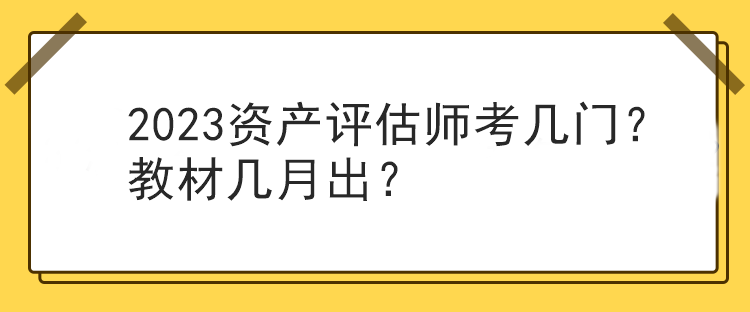 2023資產(chǎn)評估師考幾門？教材幾月出？