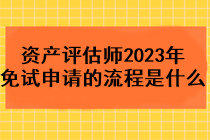 資產(chǎn)評估師2023年免試申請的流程是什么？