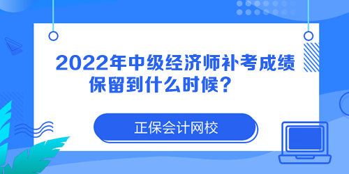 2022年中級經(jīng)濟(jì)師補(bǔ)考成績保留到什么時候？