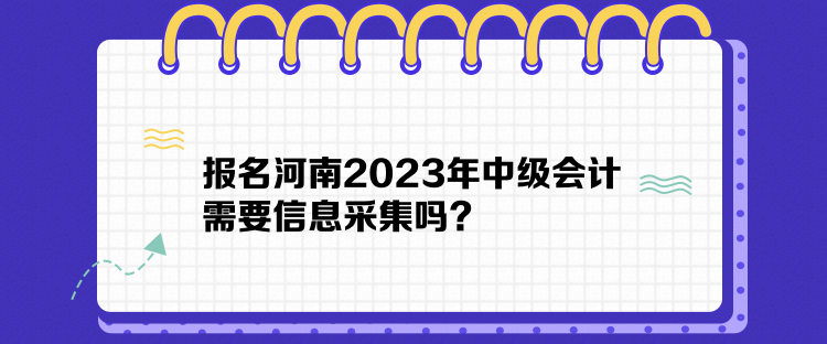 報(bào)名河南2023年中級(jí)會(huì)計(jì)需要信息采集嗎？