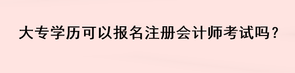 大專學(xué)歷可以報(bào)名注冊(cè)會(huì)計(jì)師考試嗎？