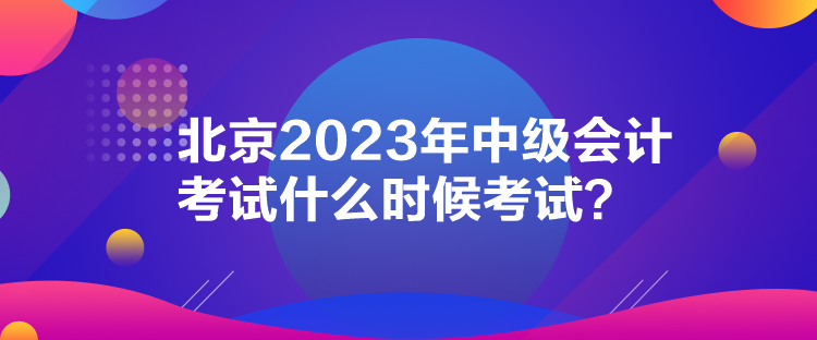 北京2023年中級(jí)會(huì)計(jì)考試什么時(shí)候考試？