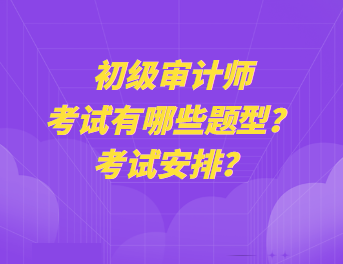 初級審計師考試有哪些題型？考試安排？