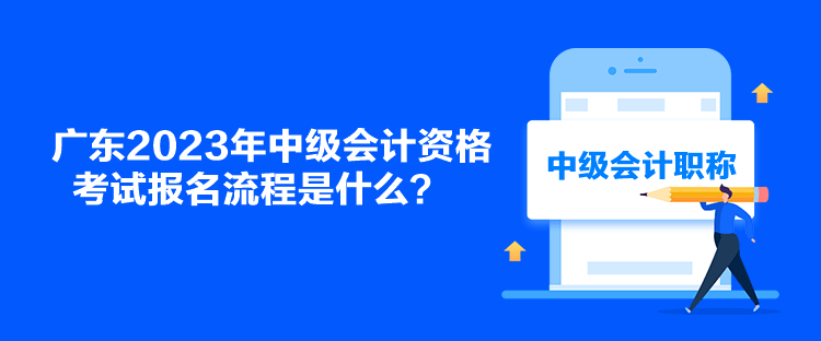 廣東2023年中級會計(jì)資格考試報(bào)名流程是什么？