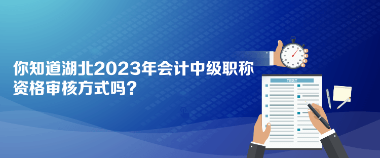 你知道湖北2023年會計中級職稱資格審核方式嗎？