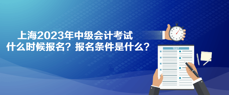 上海2023年中級(jí)會(huì)計(jì)考試什么時(shí)候報(bào)名？報(bào)名條件是什么？