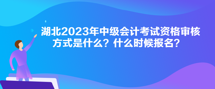 湖北2023年中級會計考試資格審核方式是什么？什么時候報名？