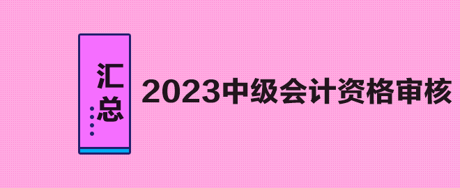 匯總：2023年中級會計職稱考試資格審核方式及要求