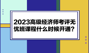 2023高級經(jīng)濟(jì)師考評無憂班課程什么時候開通