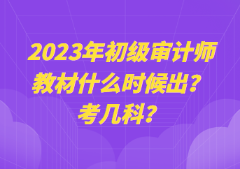 2023年初級(jí)審計(jì)師教材什么時(shí)候出？考幾科？