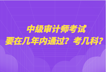 中級審計師考試要在幾年內(nèi)通過？考幾科？