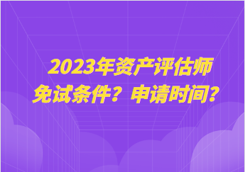 2023年資產(chǎn)評估師免試條件？申請時(shí)間？