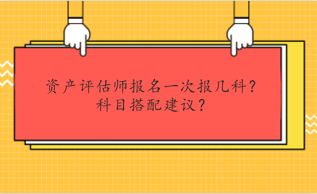 資產(chǎn)評估師報名一次報幾科？科目搭配建議？