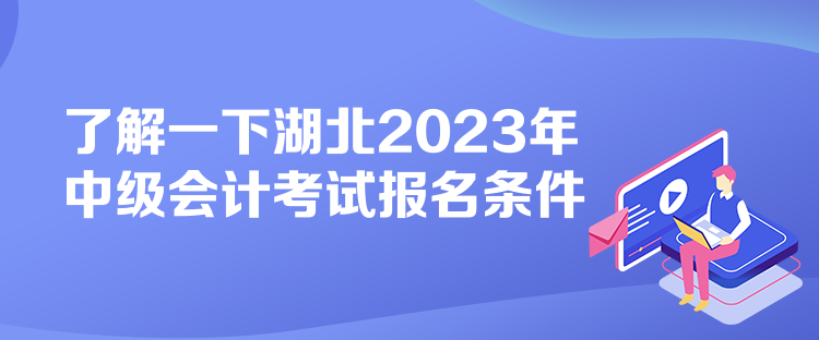 了解一下湖北2023年中級會(huì)計(jì)考試報(bào)名條件