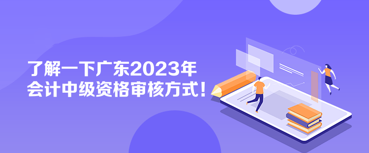 了解一下廣東2023年會(huì)計(jì)中級(jí)資格審核方式！