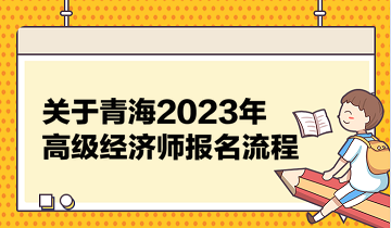 關(guān)于青海2023年高級經(jīng)濟師報名流程