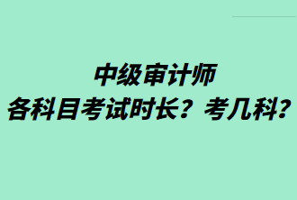 中級(jí)審計(jì)師各科目考試時(shí)長(zhǎng)？考幾科？