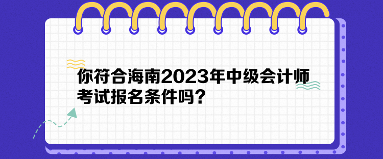 你符合海南2023年中級會計師考試報名條件嗎？