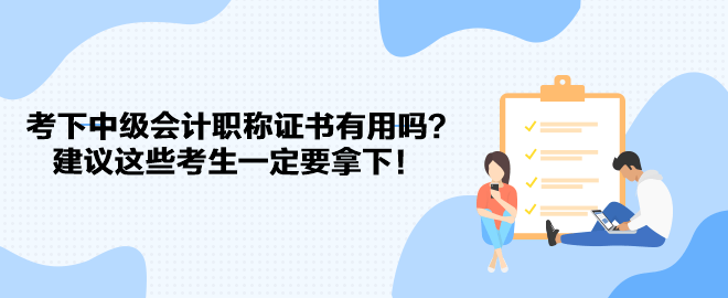 考下中級(jí)會(huì)計(jì)職稱證書(shū)有用嗎？建議這些考生一定要拿下！