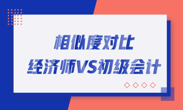 轉戰(zhàn)考生看過來！初中級經濟師與初級會計職稱相似度對比！