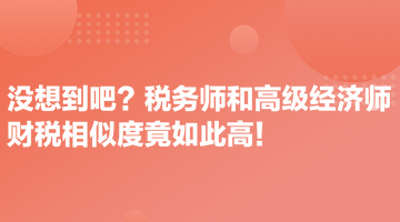 沒想到吧？稅務(wù)師和高級(jí)經(jīng)濟(jì)師財(cái)稅相似度竟如此高！